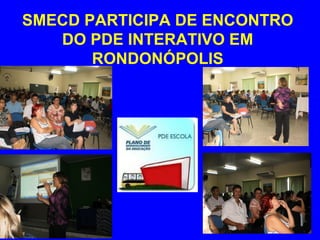 SMECD PARTICIPA DE ENCONTRO
   DO PDE INTERATIVO EM
       RONDONÓPOLIS
 