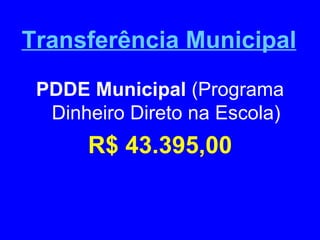 Transferência Municipal
 PDDE Municipal (Programa
  Dinheiro Direto na Escola)
      R$ 43.395,00
 