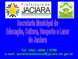 Tel: 3461-3008 / 5785
e-mail: secretarioeducacao@jaciara.mt.gov.br
 