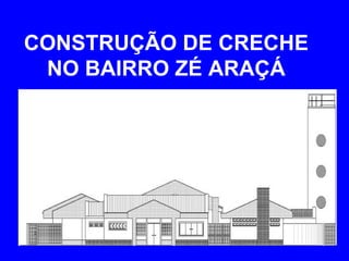 CONSTRUÇÃO DE CRECHE
 NO BAIRRO ZÉ ARAÇÁ
 