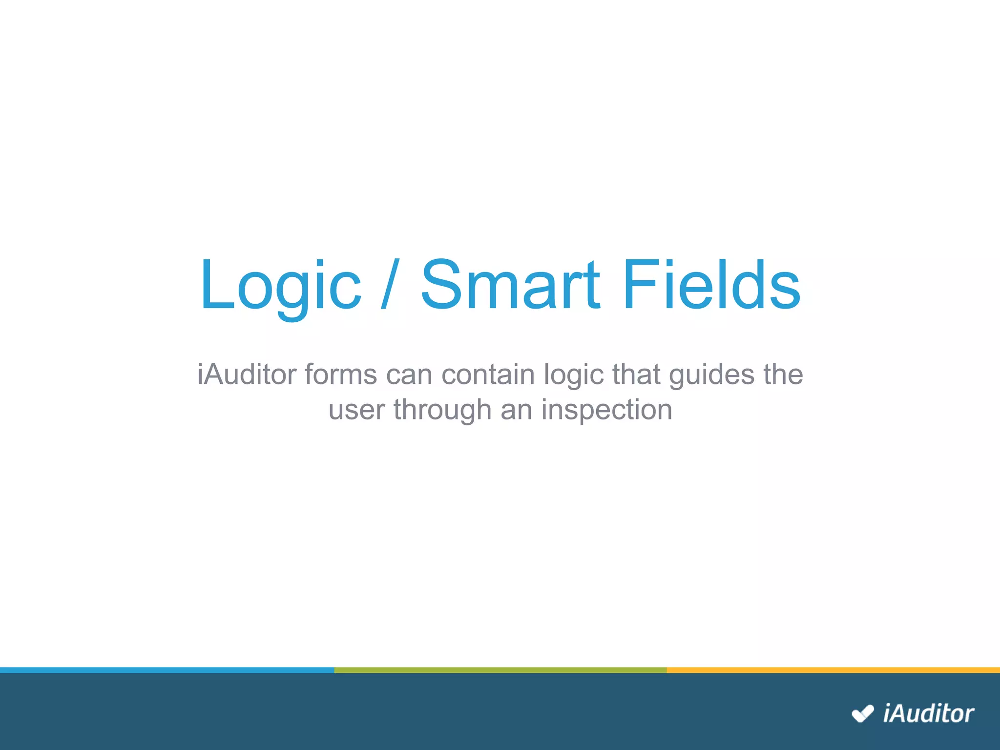 Logic / Smart Fields
iAuditor forms can contain logic that guides the
user through an inspection
 