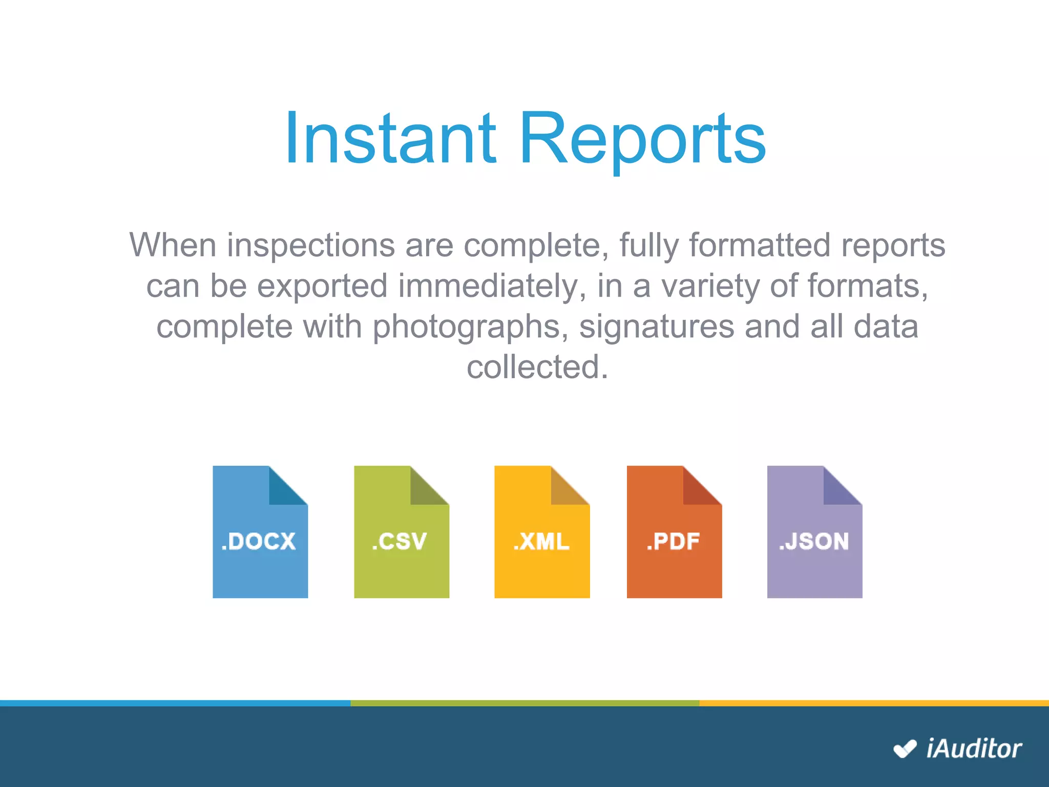 Instant Reports
When inspections are complete, fully formatted reports
can be exported immediately, in a variety of formats,
complete with photographs, signatures and all data
collected.
 