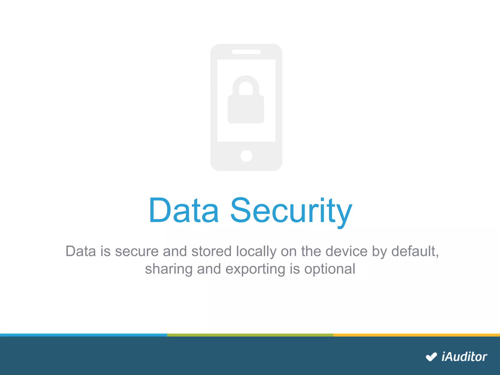 Data Security
Data is secure and stored locally on the device by default,
sharing and exporting is optional
 