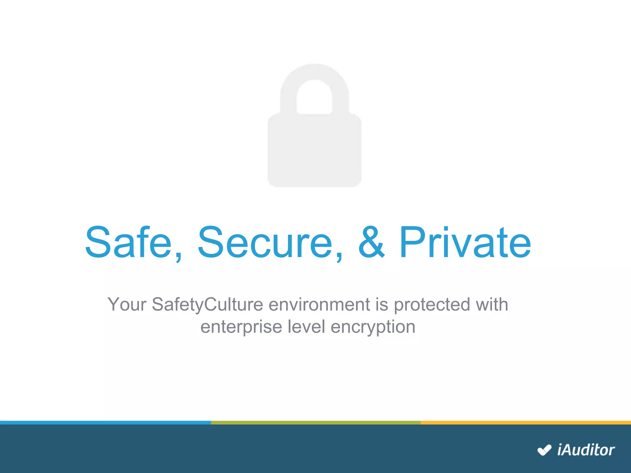 Safe, Secure, & Private
Your SafetyCulture environment is protected with
enterprise level encryption
 