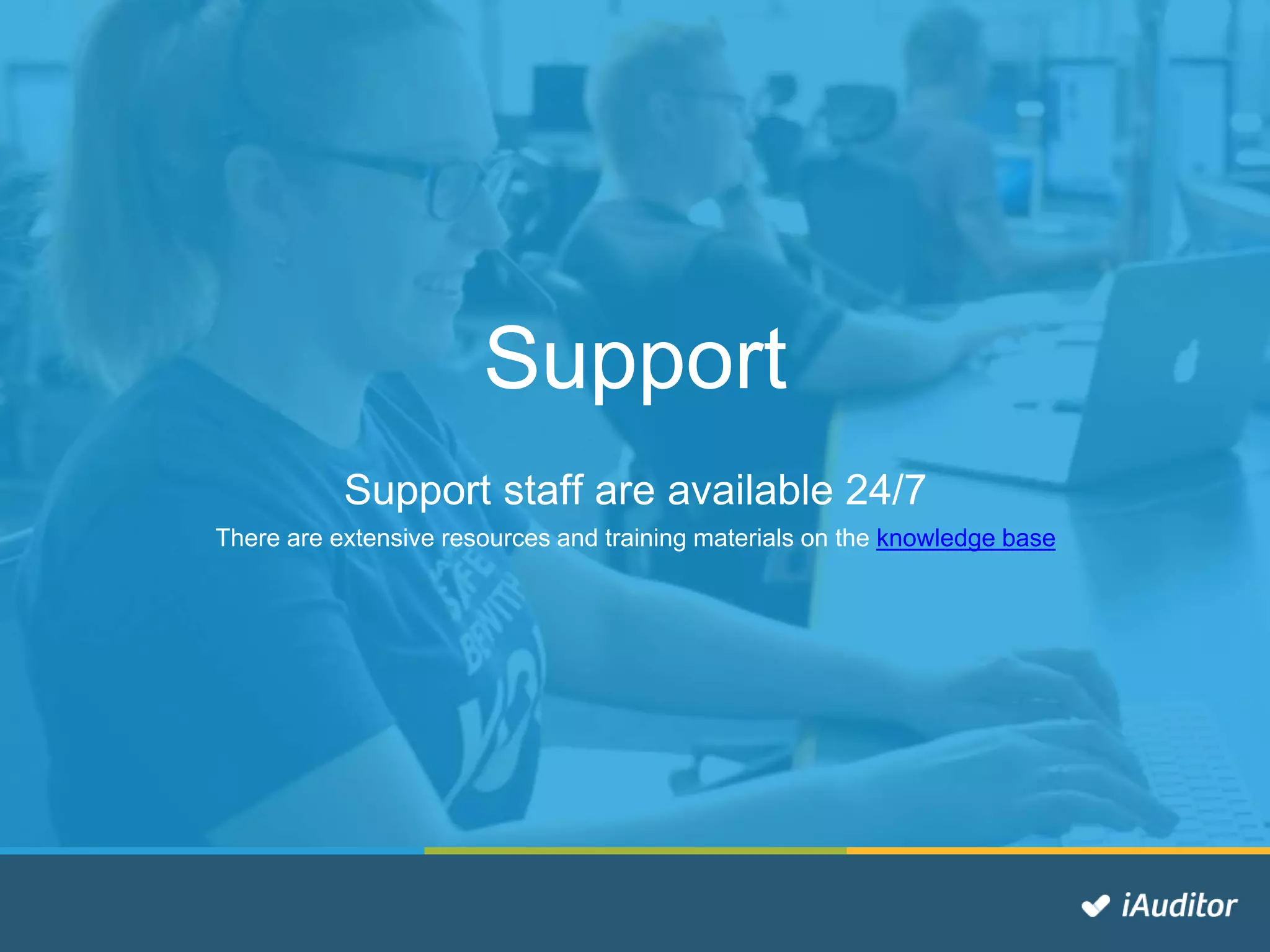 Support
Support staff are available 24/7
There are extensive resources and training materials on the knowledge base
 