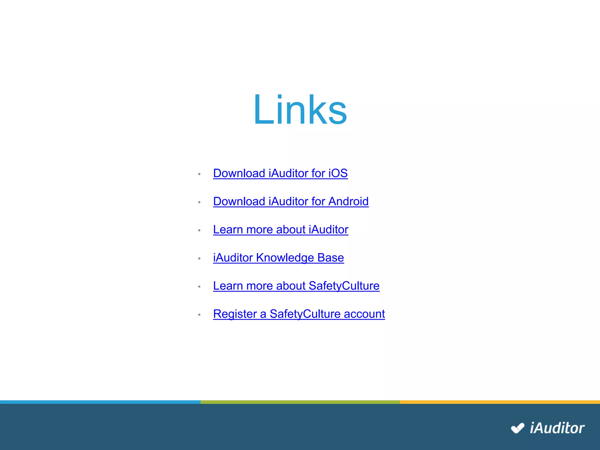 Links
• Download iAuditor for iOS
• Download iAuditor for Android
• Learn more about iAuditor
• iAuditor Knowledge Base
• Learn more about SafetyCulture
• Register a SafetyCulture account
 