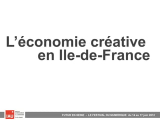 L’économie créative
    en Ile-de-France


       FUTUR EN SEINE - LE FESTIVAL DU NEMERIQUE du 14 au 24 juin 2012
                                       NUMERIQUE          17
 