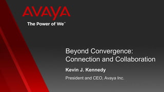 Beyond Convergence:
Connection and Collaboration
President and CEO, Avaya Inc.
Kevin J. Kennedy
 