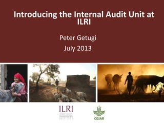 Introducing the Internal Audit Unit at
ILRI
Peter Getugi
July 2013
 