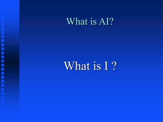 What is AI?
What is I ?
 