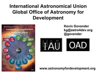 International Astronomical Union Global Office of Astronomy for Development Kevin Govender [email_address] @govender OAD www.astronomyfordevelopment.org 