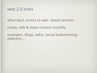 web 2.0 tools

allow basic access to web- based services

create, edit & share content instantly

examples: blogs, wikis, social bookmarking,
podcasts....
 