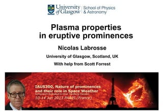 Plasma properties
in eruptive prominences
Nicolas Labrosse
University of Glasgow, Scotland, UK
With help from Scott Forrest
 