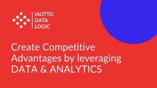 Create Competitive
Advantages by leveraging
DATA & ANALYTICS
 