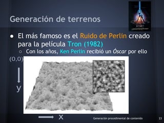 ● El más famoso es el Ruido de Perlin creado
para la película Tron (1982)
○ Con los años, Ken Perlin recibió un Óscar por ...