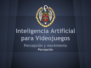 Inteligencia Artificial
para Videojuegos
Percepción y movimiento
Percepción
 