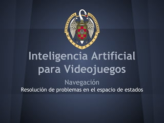 Inteligencia Artificial
para Videojuegos
Navegación
Resolución de problemas en el espacio de estados
 