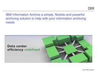 IBM Information Archive a simple, flexible and powerful archiving solution to help with your information archiving needs 
