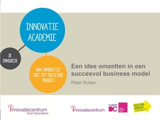 Een idee omzetten in een
succesvol business model
Peter Rutten

 