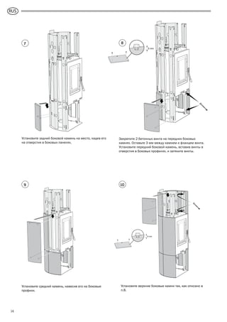 GB
14
3 mm
Установите средний камень, навесив его на боковые
профили.
Установите верхние боковые камни так, как описано в
п.8.
Закрепите 2 бетонных винта на передних боковых
камнях. Оставьте 3 мм между камнем и фланцем винта.
Установите передний боковой камень, вставив винты в
отверстия в боковых профилях, и затяните винты.
3 mm
Установите задний боковой камень на место, надев его
на отверстия в боковых панелях.
7
9 10
8
RUS
 