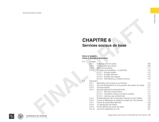 Services sociaux de base
Diagnostique
108Diagnostique Technique et Participatif de l’Île à Vache |
Typography
architecture for humanity
architecture for humanity
architecture for humanity
Dans ce chapitre :
Partie 2: Énergie et Éducation
6.3 	 Énergie
	6.3.1	Éclairage privé et public					109
	6.3.2	Combustible de cuisson					109
	6.3.3	Télécommunication					111
	 6.3.4	 Energies renouvelables : un potentiel 			 113
		6.3.4.1	Energie solaire					113
		6.3.4.2	Energie éolienne					113
		6.3.4.3	Energie des vagues 				113
		 6.3.4.4	 Alternatives au charbon de bois 			 113
6.4	Éducation
	 6.4.1	 Répartition des écoles sur le territoire 			 114
	 6.4.2	 Taux de fréquentation et d’occupation des salles de classe	 115
	6.4.3	Fonctionnement 						117
	 6.4.4	 Etat des bâtiments et équipements				 117
		6.4.4.1	Etat des constructions				117
		 6.4.4.2	 Cours/aire de jeux et cantine scolaire		 117
		6.4.4.3	Latrines, eau et électricité				118
	 6.4.5	 Problématiques liés à l’éducation relevés lors de l’atelier	 118
	 6.4.6	 Forces et faiblesses du système scolaire sur l’Île à Vache	 119
	 6.4.7	 Centre de santé Mme Bernard				 120
	6.4.8	Le dispensaire de Kakok					120
	 6.4.9	 Accès difficile aux soins de santé				 120
	 6.4.10	 Les soins dispensés sur l’île				 121
Chapitre 6
Services sociaux de base
FINAL
DRAFT
 