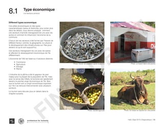 Haïti | Sept 2013 | Diagnostique | 139
Les secteurs porteurs
Typography
architecture for humanity
architecture for humanity
architecture for humanity
8.1	 Type économique
Different types economique
Ces pôles économiques on des types
caractéristiques claires et distinctes, pour entrer plus
dans les détails, nous devons analyser comment
ces secteurs d’activité interagissent les uns avec les
autres et comment ils influencent l’économie de la
commune.
Chacun de ces secteurs a été former par l’histoire de
différent facteur comme, la géographie, la culture et
le développement des infrastructures sur l’îles pour
devenir ce qu’ils sont aujourd’hui.
Ces secteurs interagissent les uns avec les autres
et affectent le développement économique de l’île
différemment.
L’économie de l’IAV est basé sur 4 secteurs distincts:
•	 Commerce
•	 Agriculture
•	 Elevage
•	 Pêche
L’industrie de la pêche a été le gagneur de pain
majeur pour la plupart de la population de l’île, mais
avec la venue des hôtels, le tourisme est rapidement
devenu le premier engin économique de l’île. Bien
que le tourism soit un engin economique important
sur l’ile il se retrouve interconnecter avec plusieurs
secteurs.
Le tourism sera discuter plus en details dans le
chapitre suivants.
Photo: un boeuf dans une prairie
Photo: Un boeuf se repose sur une prairie
Photo: Panier de poissons apres la peche
Photo: recolte agricole
FINAL
DRAFT
 