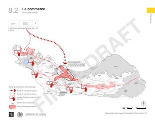 142Diagnostique Technique et Participatif de l’Île à Vache |
Les secteurs porteurs
Typography
architecture for humanity
architecture for humanity
architecture for humanity
Diagnostique
KaKok
Trou
Milieu
Soulette
La Hatte
Batelmie
Grand
Sable
Mme
Bernard
Gros Morne
Grande Plaine
Figuier
Trou L’embara
Rav
Pierre
Pradel
Grand
Barriere
Marais
Sale
Dentelle
Cocoyer
Anse a Canot
La Fortune
Mangle
Bois
Bouton
Lan
Palmiste
Carrefour
Citron
Balairase
Pointe
de l’Est
Caye
Rubin
Cayes a l’eau
ilet a bree
$
Zone economic I
Concentration des produit
au marche de mm bernard
M
$
$
$
$
$
$
Mme
Bernard
Gros Morne
Trou L’embara
Rav
Pierre
Pradel
Grand
Barriere
Marais
Sale
Dentelle
Cocoyer
Anse a Canot
La Fortune
Mangle
Bois
Bouton
Lan
Palmiste
Carrefour
Citron
Balairase
Pointe
de l’Est
Caye
Rubin
Cayes a l’eau
ilet a bree
Zone economic I
Concentration des produit
au marche de mm bernard
M
$
$
Marais
Sale
Anse a Canot
ne
Mangle
Bois
Bouton
Lan
Palmiste
Carrefour
Citron
Balairase
Pointe
de l’Est
Caye
Rubin
Cayes a l’eau
ilet a bree
a
Rav
Pierre
Pradel
Grand
Barriere
Marais
Sale
Dentelle
Cocoyer
Anse a Canot
La Fortune
Mangle
Bois
Bouton
Lan
Palmiste
Carrefour
Citron
Balairase
Pointe
de l’Est
Caye
Rubin
Cayes a l’eau
ilet a bree
Zone economic I
Concentration des produit
au marche de mm bernard
$
$
3 Îlets: Pierre le Nantais Cayes à l’Eau, Îlet
a Brouet
Le commerce
100m 500m 1km 4km2km
KaKok
Trou
Milieu
Soulette
La Hatte
Batelmie
Grand
Sable
Mme
Bernard
Gros Morne
Grande Plaine
Figuier
Trou L’embara
Rav
Pierre
Pradel
Grand
Barriere
Marais
Sale
Dentelle
Cocoyer
Anse a Canot
La Fortune
Mangle
Bois
Bouton
Lan
Palmiste
Carrefour
Citron
Balairase
Pointe
de l’Est
Caye
Rubin
Cayes a l’eau
ilet a bree
$
Zone economic I
Concentration des produit
au marche de mm bernard
M
M
$
$
$
$
$
$
Carte de movement commerciale
Route de commerce majeurs
Route de commerce mineur
Localite s’approvisionant a mm
bernard
Marche de mm bernard
Zone commerciale majeurs
8.2
FINAL
DRAFT
 