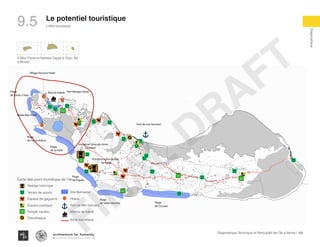 169Diagnostique Technique et Participatif de l’Île à Vache |
L’offre touristique
Typography
architecture for humanity
architecture for humanity
architecture for humanity
Diagnostique
Le potentiel touristique
9.5
Village Vacance Hotel
Abaka Bay Hotel
Port Morgan HotelBaie de Kakok
Port de mm bernard
Plage
de l’anse dufour
Ancienne usine de citron
(la hatte)
Premiere eglise de IAV
(la hatte)
Plage
de l’anse a l’eau
Plage
de la hatte
Plage
de Sable blanche
Plage
de Figuier
Plage
de Cocoyer
Village Vacance Hotel
Abaka Bay Hotel
Port Morgan HotelBaie de Kakok
Port de mm bernard
Plage
de l’anse dufour
Ancienne usine de citron
(la hatte)
Premiere eglise de IAV
(la hatte)
Plage
de l’anse a l’eau
Plage
de la hatte
Plage
de Sable blanche
Plage
de Figuier
Plage
de Cocoyer
Village Vacance Hotel
Abaka Bay Hotel
Port Morgan HotelBaie de Kakok
Port de mm bernard
Plage
de l’anse dufour
Ancienne usine de citron
(la hatte)
Premiere eglise de IAV
(la hatte)
Plage
de l’anse a l’eau
Plage
de la hatte
Plage
de Sable blanche
Plage
de Figuier
Plage
de Cocoyer
Carte des point touristique de l’ile
Vestige historique
Terrain de sports
Espace de gaguerre
Espace publique
Temple vaudou
Discotheque
Site Balneaire
Hotels
Port de Mm bernard
Marina de kakok
Zone touristique
otel
Port de mm bernard
nne usine de citron
(la hatte)
Premiere eglise de IAV
(la hatte)
Plage
de Sable blanche Plage
de Cocoyer
Port de mm bernard
Plage
de Cocoyer
3 Îlets: Pierre le Nantais Cayes à l’Eau, Îlet
a Brouet
FINAL
DRAFT
 