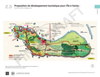PHASE 1
PHASE 1
PHASE 1
PRIORITÉS D’INTERVENTION DU GOUVERNEMENT POUR LA PÉRIODE 2014-2016
Le développement urbain et touristique de l’Île-à-vache
Plan concept de la Proposition de développement touristique du
Ministère de Tourisme pour l’île à Vache
22Diagnostique Technique et Participatif de l’Île à Vache |
Grandes orientations stratégiques pour
Typography
architecture for humanity
architecture for humanity
architecture for humanity
Introduction
Proposition de développement touristique pour l’Île à Vache
2.3
FINAL
DRAFT
 