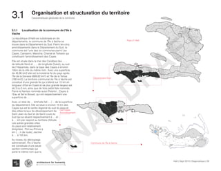 3.1.1	 Localisation de la commune de l’Ile à
Vache
La république d’Haïti est subdivisée en dix
départements, la commune de l’Île à Vache se
trouve dans le Département du Sud. Parmi les cinq
arrondissements dans le Département du Sud, la
commune est l’une des six communes parmi Les
Cayes, Camperin, Maniche, Chantal et Torbeck qui
constituent l’arrondissement des Cayes.
Elle est située dans la mer des Caraïbes (les ……
de latitude Nord et ….. de longitude Ouest), au sud
de l’Hispaniola, dans la baye des Cayes à environ
10km de la ville du même nom. Avec une superficie
de 45,96 km2 elle est la troisième île du pays après
l’île de la Gonave (689,62 km²) et l’île de la Tortue
(180 km2). Le territoire communal de l’Ile à Vache est
constitué d’une grande île qui s’étend sur 15 km en
longueur d’Est en Ouest et sa plus grande largeur est
de 3 ou 5 km, ainsi que de trois petits îlets nommés
Pierre le Nantais nommée aussi Pelantin , Cayes à
l’Eau et Îlet le Brouet, qui ont respectivement une
superficie de ….
Avec un total de … km2 elle fait …./… de la superficie
du département. Elle se situe à environ 15 km des
Cayes qui est le centre régional du sud du pays et
des pôles locaux de développement de
Saint Jean du Sud et de Saint Louis du
Sud qui se situent respectivement à … et
à … km par rapport au territoire d’étude.
Les autres grandes villes
du pays sont relativement
éloignées : Port-au-Prince à
km (….h de route), Jacmel
à … à 105 km,
Au niveau du découpage
administratif, l’Île à Vache
est constituée d’une seule
section communale qui
porte le même nom que la
S U D
O U E S T
C E N T R E
A R T I B O N I T E
N O R D
S U D E S T
N I P P E S
N O R D E S T
N O R D O U E S T
G R A N D E A N S E
O U E S T
N O R D O U E S T
SUD
Pays d’ Haïti
Département Sud
S U D
O U E S T
C E N T R E
A R T I B O N I T E
S U D E S T
N I P P E S
N O R D E S T
G R A N D E A N S E
O U E S T
SUD
S U D
O U E S T
C E N T R E
A R T I B O N I T E
N O R D
S U D E S T
N I P P E S
N O R D E S T
N O R D O U E S T
G R A N D E A N S E
O U E S T
SUD
KaKok
Trou
Milieu
Soulette
La Hatte
Batelmie
Grand
Sable
Mme
Bernard
Gros Morne
Grande Plaine
Figuier
Trou L’embara
Rav
Pierre
Pradel
Grand
Barriere
Marais
Sale
Dentelle
Cocoyer
Anse a Canot
La Fortune
Mangle
Bois
Bouton
Lan
Palmiste
Carrefour
Citron
Balairase
Pointe
de l’Est
Caye
Rubin
Cayes à l’Eau
Pierre le Nantais
Îlet le Brouet
Commune de l’Île à Vache
Les Cayes
Arrondissement
Haïti | Sept 2013 | Diagnostique | 28
Caractéristiques générales de la commune
Typography
architecture for humanity
architecture for humanity
architecture for humanity
3.1	 Organisation et structuration du territoire
FINAL
DRAFT
 