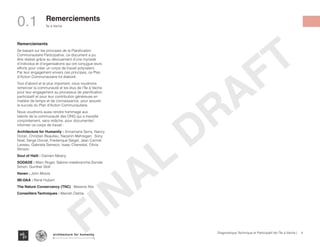 Remerciements
Se basant sur les principes de la Planification
Communautaire Participative, ce document a pu
être réalisé grâce au dévouement d’une myriade
d’individus et d’organisations qui ont conjugue leurs
efforts pour créer un corps de travail polyvalent.
Par leur engagement envers ces principes, ce Plan
d’Action Communautaire fut élaboré.
Tout d’abord et le plus important, nous voudrions
remercier la communauté et les élus de l’Île à Vache
pour leur engagement au processus de planification
participatif et pour leur contribution généreuse en
matière de temps et de connaissance, pour assurer
le succès du Plan d’Action Communautaire.
Nous voudrions aussi rendre hommage aux
talents de la communauté des ONG qui a travaillé
conjointement, sans relâche, pour documenter/
informer ce corps de travail :
Architecture for Humanity : Annamaria Serra, Nancy
Doran, Christian Beaulieu, Nazanin Mehregan, Sony
Noel, Serge Dorval, Frederique Siegel, Jean Carmel
Laneau, Gabriela Semeco, Isaac Cherestal, Olivia
Stinson
Soul of Haiti : Damien Meany
SODADE : Marc Roger, Sabine malebranche,Sonide
Simon, Gunther Stoll
Haven : John Moore
IBI-DAA : René Hubert
The Nature Conservancy (TNC) : Maxene Atis
Conseillers Techniques : Manish Dahlia,
4Diagnostique Technique et Participatif de l’Île à Vache |
Île à Vache
Typography
architecture for humanity
architecture for humanity
architecture for humanity
Remerciements
0.1
FINAL
DRAFT
 