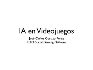 IA en Videojuegos
   José Carlos Cortizo Pérez
  CTO Social Gaming Platform
 