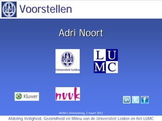 Voorstellen

                           Adri Noort




                           IAVM‐LOntmoeting,2maart2011
Afdeling Veiligheid, Gezondheid en Milieu van de Universiteit Leiden en het LUMC
 
