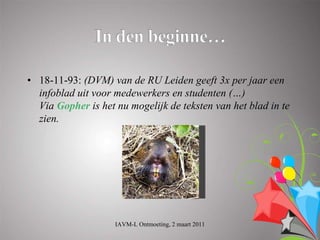 • 18-11-93: (DVM) van de RU Leiden geeft 3x per jaar een
  infoblad uit voor medewerkers en studenten (…)
  Via Gopher is het nu mogelijk de teksten van het blad in te
  zien.




                    IAVM-L Ontmoeting, 2 maart 2011
 