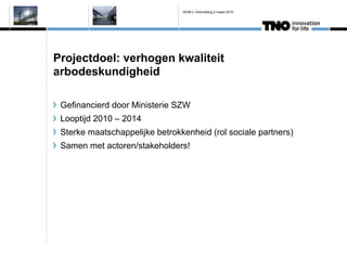 IAVM-L Ontmoeting 2 maart 2010




Projectdoel: verhogen kwaliteit
arbodeskundigheid

 Gefinancierd door Ministerie SZW
 Looptijd 2010 C 2014
 Sterke maatschappelijke betrokkenheid (rol sociale partners)
 Samen met actoren/stakeholders!
 