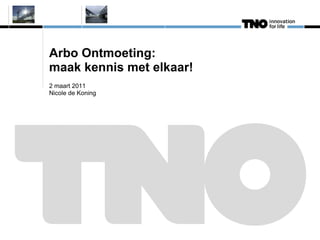 Arbo Ontmoeting:
maak kennis met elkaar!
2 maart 2011
Nicole de Koning
 