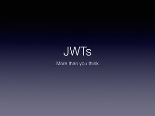 JWTs
More than you think
 