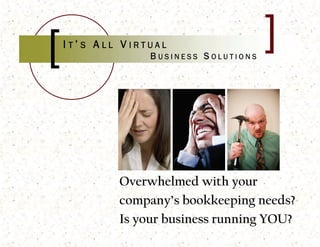 I T’ S A LL V IRTUAL
                B USINESS S OLUTIONS




          Overwhelmed with your
          company’s bookkeeping needs?
          Is your business running YOU?
 