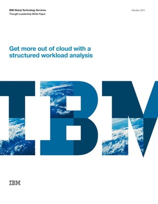 IBM Global Technology Services   October 2011
Thought Leadership White Paper




Get more out of cloud with a
structured workload analysis
 