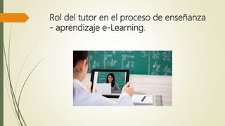Rol del tutor en el proceso de enseñanza
- aprendizaje e-Learning.
 