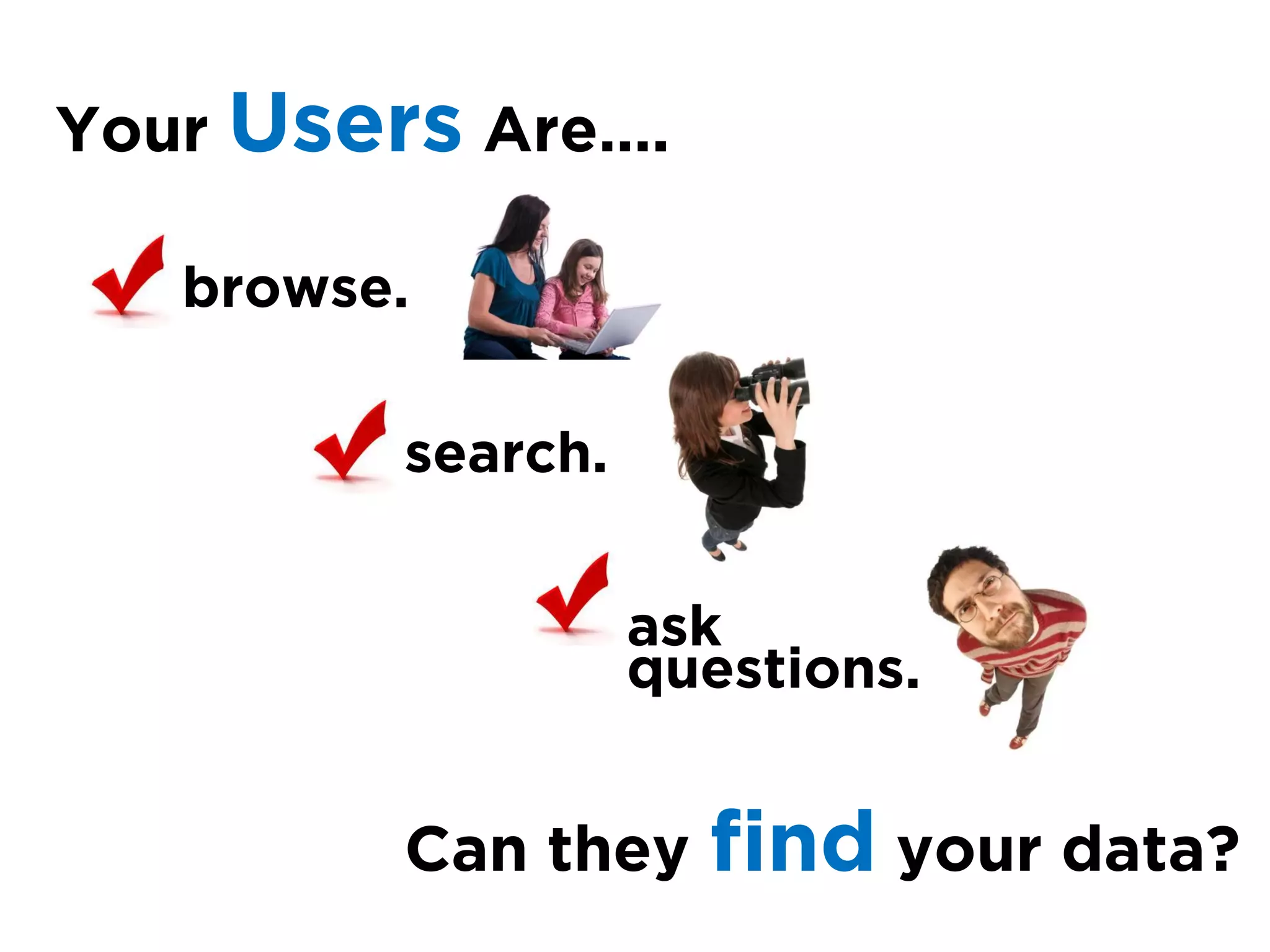 Your Users Are….

   browse.

         search.


                   ask
                   questions.


         Can they    find your data?
 