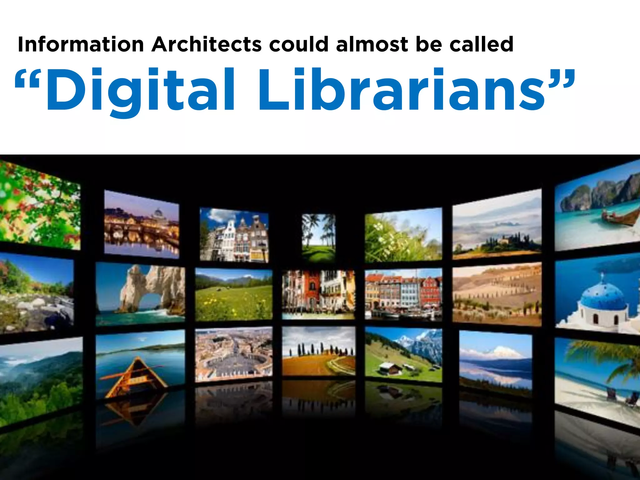 Information Architects could almost be called

“Digital Librarians”
 