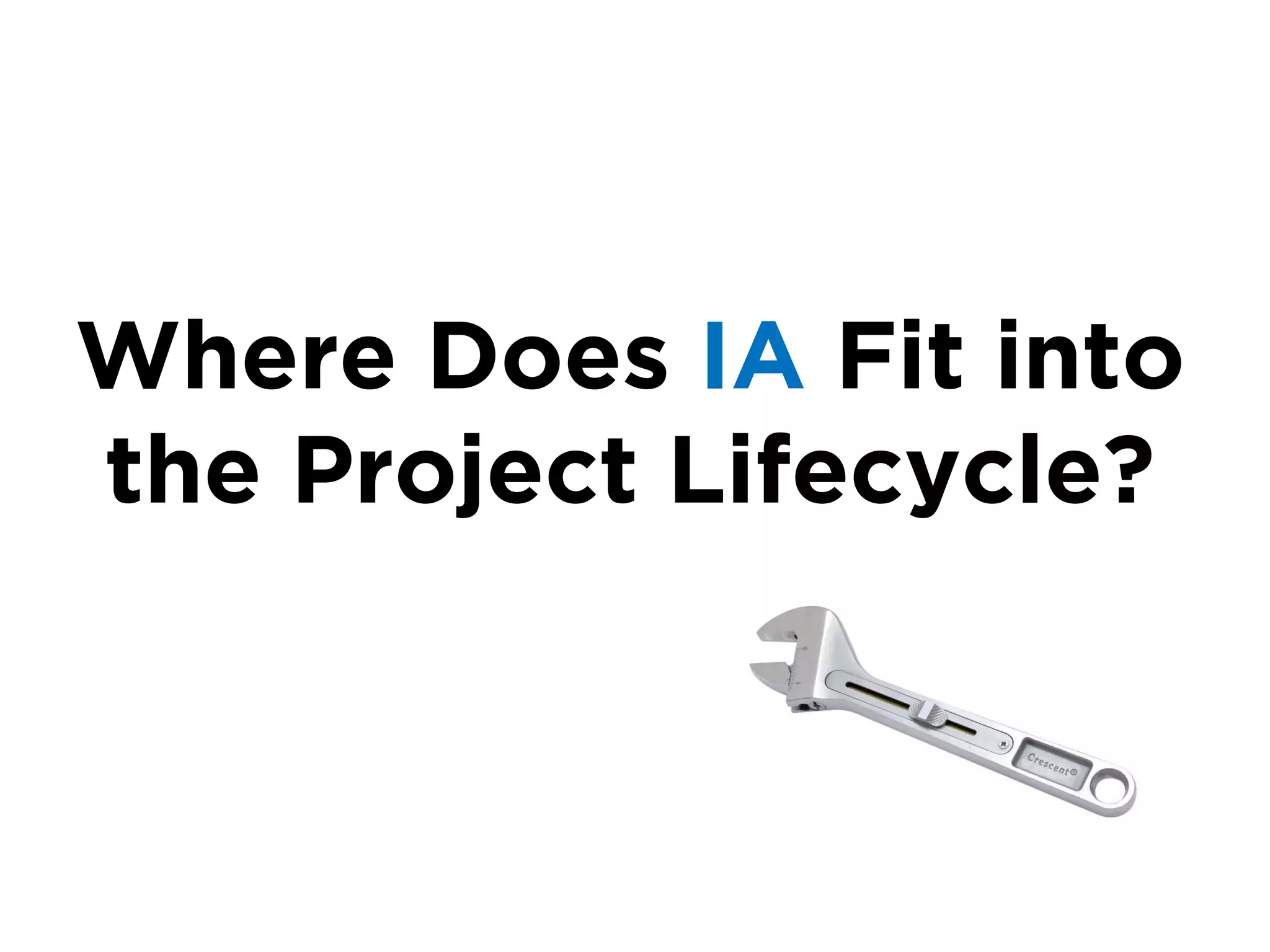 Where Does IA Fit into
the Project Lifecycle?
 