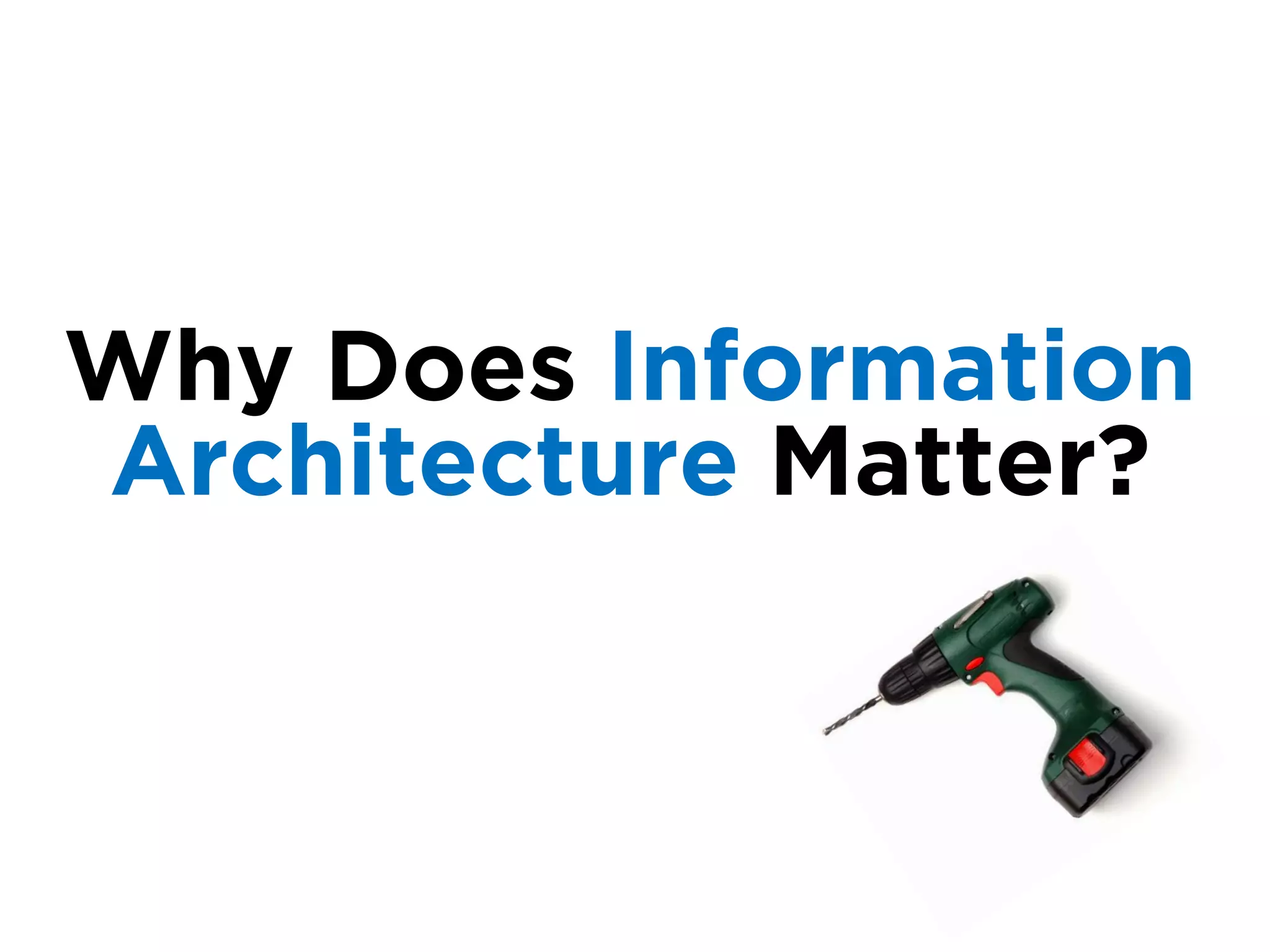 Why Does Information
Architecture Matter?
 