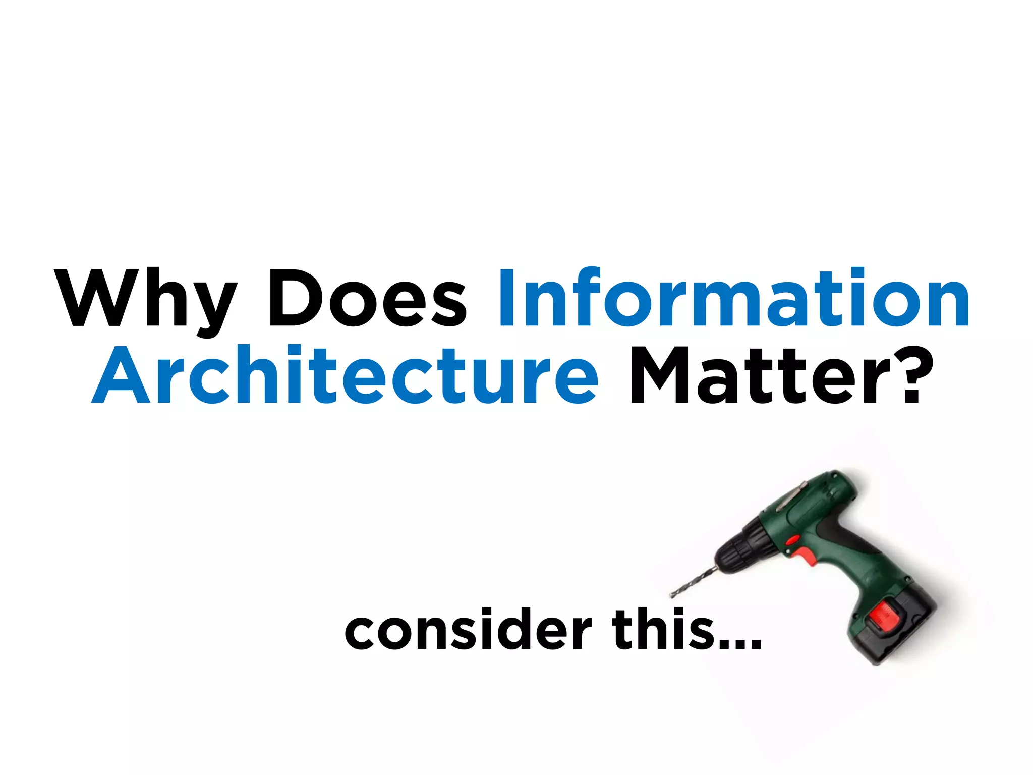 Why Does Information
Architecture Matter?


      consider this…
 