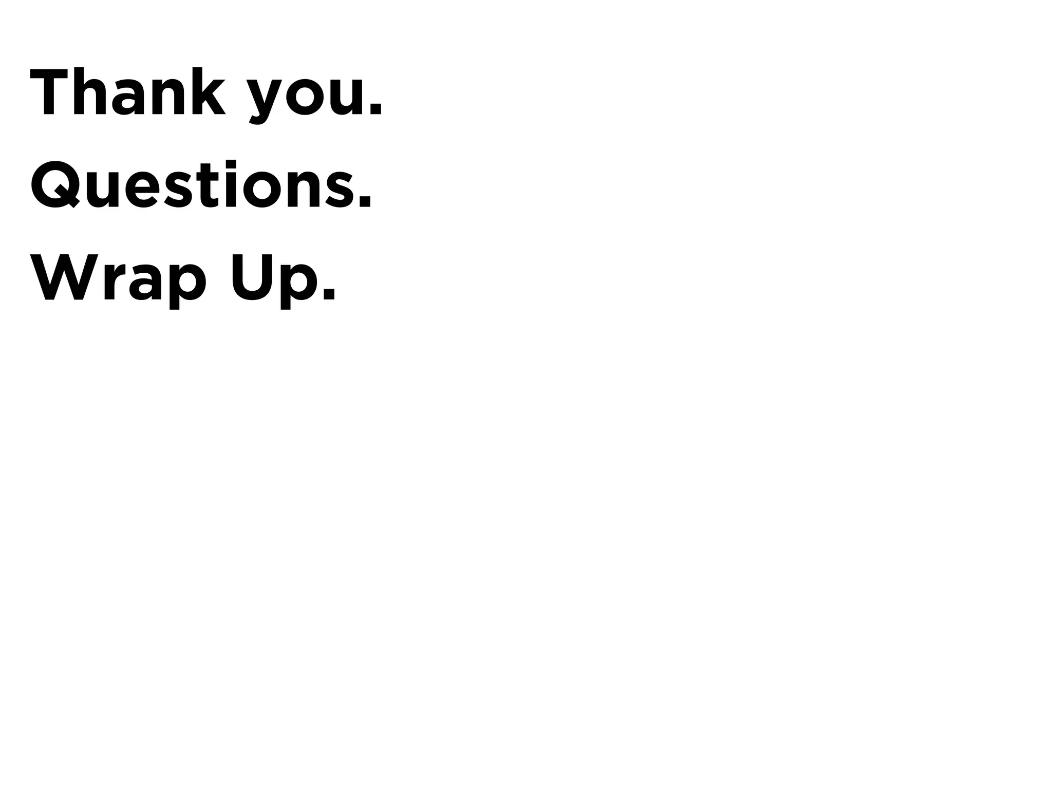 Thank you.
Questions.
Wrap Up.
 