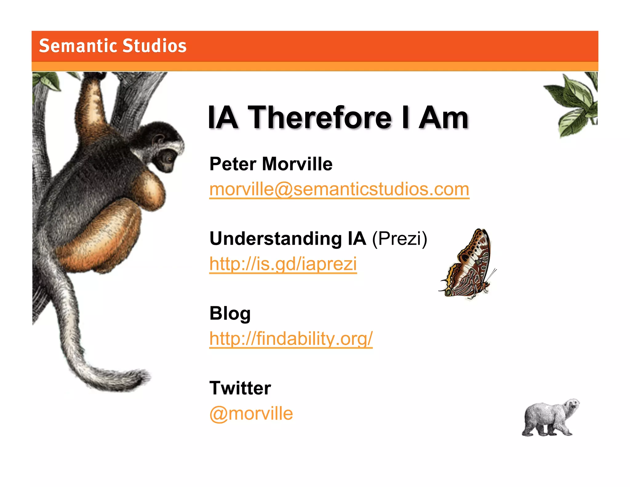 Peter Morville
morville@semanticstudios.com
Understanding IA (Prezi)
http://is.gd/iaprezi
Blog
http://findability.org/
Twitter
@morville
206

 