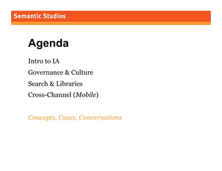 Agenda
Intro to IA
Governance & Culture
Search & Libraries
Cross-Channel (Mobile)
Concepts, Cases, Conversations

5

 