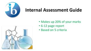 Internal Assessment Guide
• Makes up 20% of your marks
• 6-12 page report
• Based on 5 criteria
 