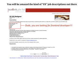 You	
  will	
  be	
  amazed	
  the	
  kind	
  of	
  “UX”	
  job	
  descriptions	
  out	
  there




                        Dude,	
  you	
  are	
  looking	
  for	
  frontend	
  developer!!!
 